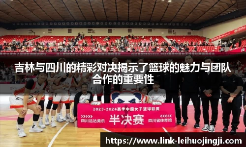 吉林与四川的精彩对决揭示了篮球的魅力与团队合作的重要性