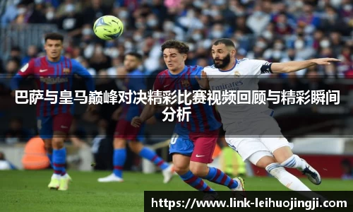 巴萨与皇马巅峰对决精彩比赛视频回顾与精彩瞬间分析